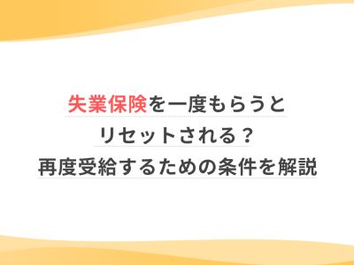 失業保険を一度もらうとリセットされる？再度受給するための条件を解説