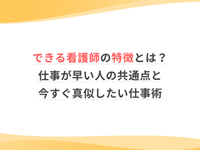 できる看護師の特徴とは？仕事が早い人の共通点と今すぐ真似したい仕事術