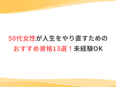 50代女性が人生をやり直すためのおすすめ資格13選！未経験OK