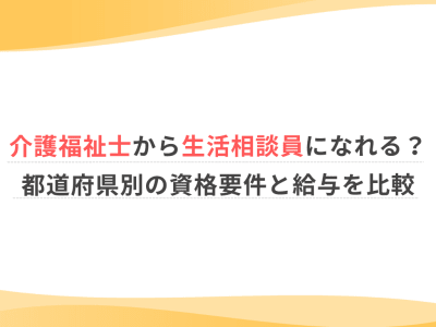 介護福祉士から生活相談員になれる？都道府県別の資格要件と給与を比較
