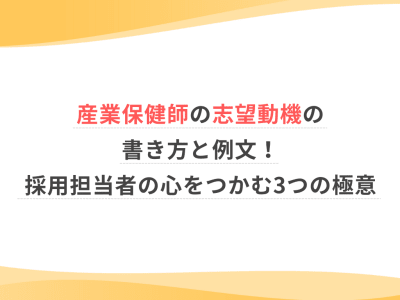 産業保健師の志望動機の書き方と例文！採用担当者の心をつかむ3つの極意