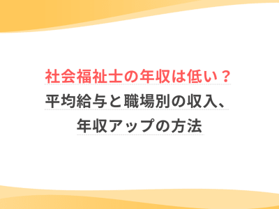 社会福祉士の年収は低い？平均給与と職場別の収入、年収アップの方法