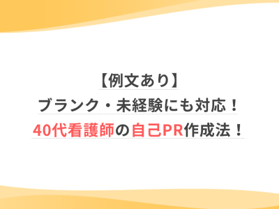 【例文あり】ブランク・未経験にも対応！40代看護師の自己PR作成法