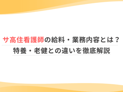 サ高住看護師の給料・業務内容とは？特養・老健との違いを徹底解説