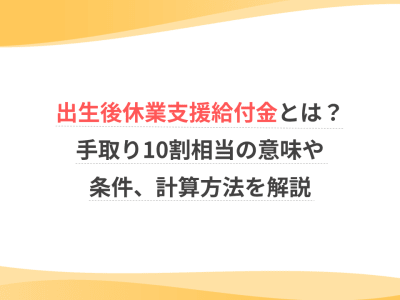 出生後休業支援給付金とは？手取り10割相当の意味や条件、計算方法を解説