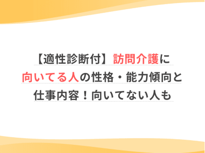 【適性診断付】訪問介護に向いている人の特徴とは？仕事内容や負担を感じやすい人の傾向も解説
