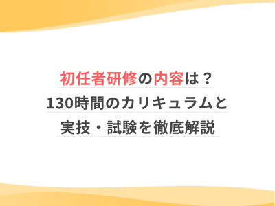 初任者研修の内容は？130時間のカリキュラムと実技・試験を徹底解説