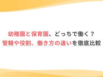 幼稚園と保育園、どっちで働く？管轄や役割、働き方の違いを徹底比較