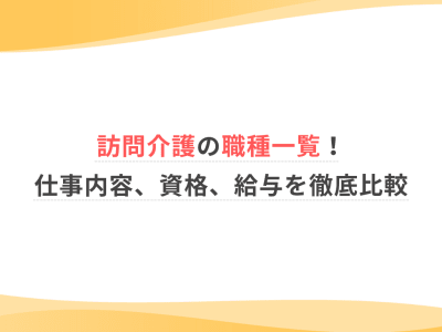 訪問介護の職種一覧！仕事内容、資格、給与を徹底比較