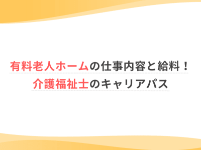 有料老人ホームの仕事内容と給料！介護福祉士のキャリアパス