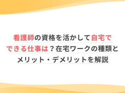 看護師の資格を活かして自宅でできる仕事は？在宅ワークの種類とメリット・デメリットを解説