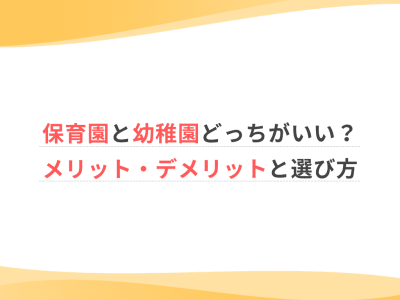 保育園と幼稚園どっちがいい？メリット・デメリットと選び方