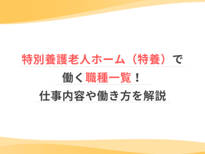 特別養護老人ホーム（特養）で働く職種一覧！仕事内容や働き方を解説