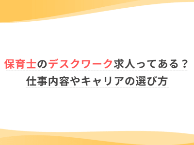 保育士のデスクワーク求人ってある？仕事内容やキャリアの選び方
