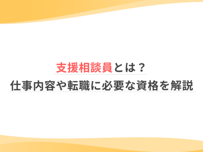 支援相談員とは？仕事内容や転職に必要な資格を解説