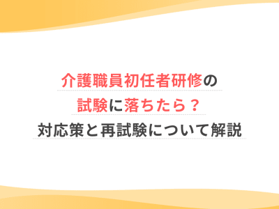 介護職員初任者研修の試験に落ちたら？対応策と再試験について解説