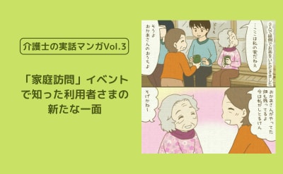 介護職の「家庭訪問」イベントで知った利用者さまの新たな一面【介護士の実話マンガVol.3】