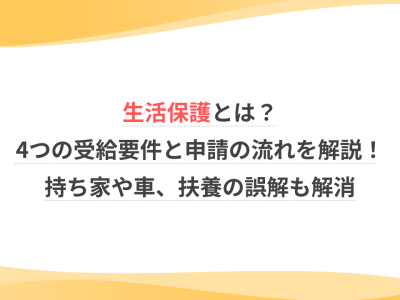 生活保護とは？4つの受給要件と申請の流れを解説！持ち家や車、扶養の誤解も解消