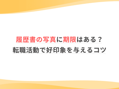 履歴書の写真に期限はある？転職活動で好印象を与えるコツ