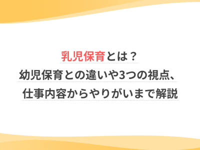 乳児保育とは？幼児保育との違いや3つの視点、仕事内容からやりがいまで解説
