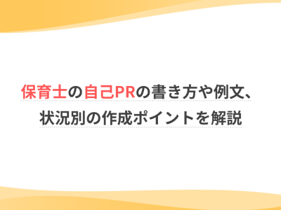 保育士の自己PRの書き方や例文、状況別の作成ポイントを解説