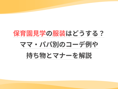保育園見学の服装はどうする？ママ・パパ別のコーデ例や持ち物とマナーを解説