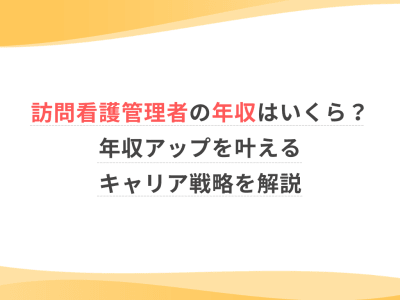 訪問看護管理者の年収はいくら？年収アップを叶えるキャリア戦略を解説