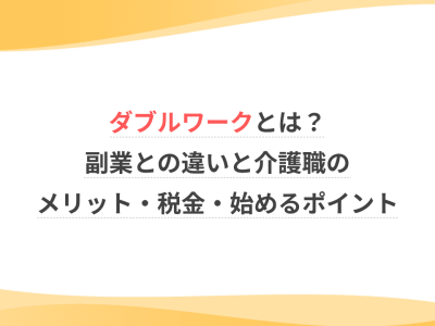 ダブルワークとは？副業との違いと介護職のメリット・税金・始めるポイント