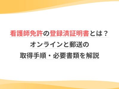 看護師免許の登録済証明書とは？オンラインと郵送の取得手順・必要書類を解説