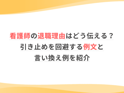 看護師の退職理由はどう伝える？引き止めを回避する例文と言い換え例を紹介