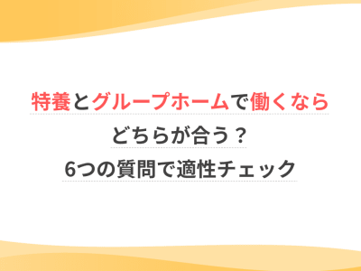 特養とグループホームで働くならどちらが合う？6つの質問で適性チェック