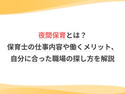 夜間保育とは？保育士の仕事内容や働くメリット、自分に合った職場の探し方を解説
