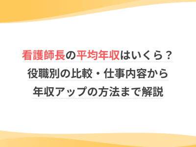 看護師長の平均年収はいくら？役職別の比較・仕事内容から年収アップの方法まで解説