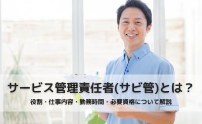 【2023年最新】サービス管理責任者(サビ管)とは？役割・仕事内容・勤務時間・必要資格について徹底解説