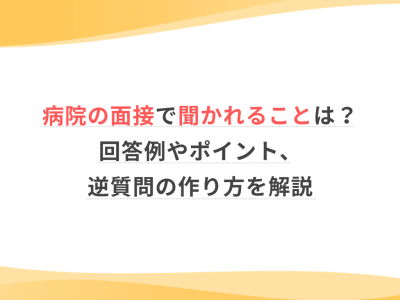 病院の面接で聞かれることは？回答例やポイント、逆質問の作り方を解説