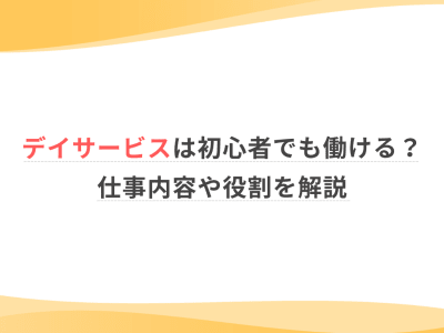 デイサービスは初心者でも働ける？仕事内容や役割を解説