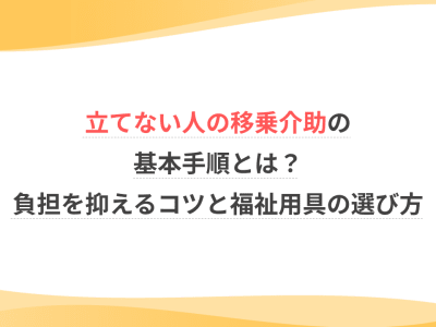 立てない人の移乗介助の基本手順とは？負担を抑えるコツと福祉用具の選び方