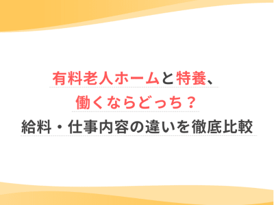 有料老人ホームと特養、働くならどっち？給料・仕事内容の違いを徹底比較