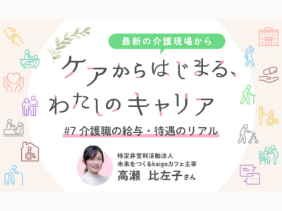 #7　介護職の給与・待遇のリアル～「介護＝低賃金」はもう昔。やりがいも収入も伸ばせる時代に