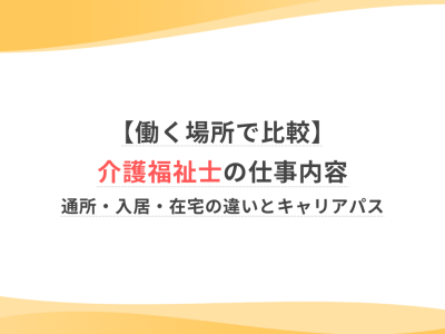【働く場所で比較】介護福祉士の仕事内容｜通所・入居・在宅の違いとキャリアパス