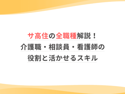サ高住の全職種解説！介護職・相談員・看護師の役割と活かせるスキル