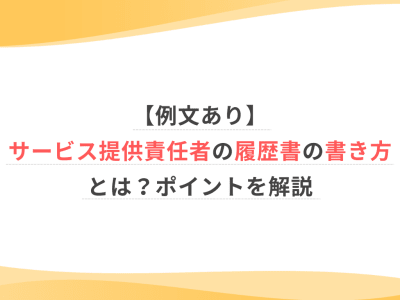 【例文あり】サービス提供責任者の履歴書の書き方とは？ポイントを解説