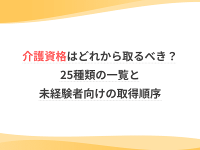 介護資格はどれから取るべき？25種類の一覧と未経験者向けの取得順序
