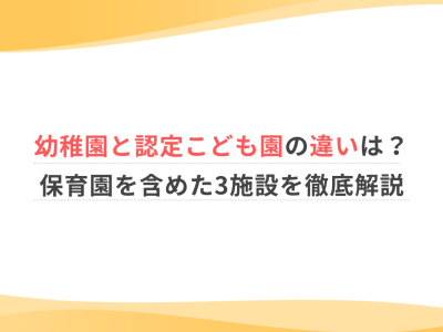幼稚園と認定こども園の違いは？保育園を含めた3施設を徹底解説
