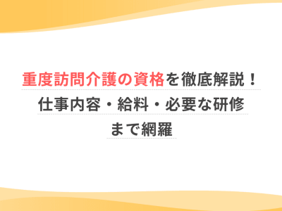 重度訪問介護の資格を徹底解説！仕事内容・給料・必要な研修まで網羅