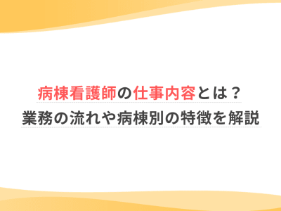 病棟看護師の仕事内容とは？業務の流れや病棟別の特徴を解説