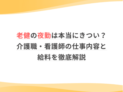 老健の夜勤は本当にきつい？介護職・看護師の仕事内容と給料を徹底解説