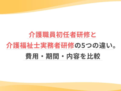 介護職員初任者研修と介護福祉士実務者研修の5つの違い。費用・期間・内容を比較