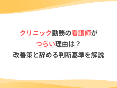 クリニック勤務の看護師がつらい理由は？改善策と辞める判断基準を解説