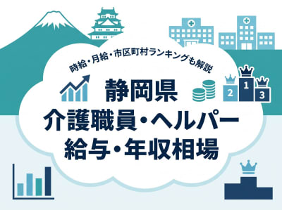 【2026年10月最新】静岡県の介護職員・ヘルパー求人の給与・年収相場は？時給・月給、市区町村ランキングも解説